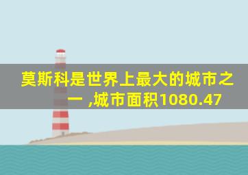 莫斯科是世界上最大的城市之一 ,城市面积1080.47